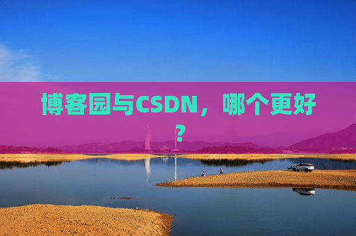 博客园与CSDN，哪个更好？
