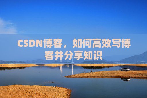CSDN博客，如何高效写博客并分享知识