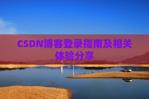 CSDN博客登录指南及相关体验分享